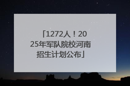 1272人！2025年军队院校河南招生计划公布