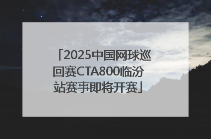 2025中国网球巡回赛CTA800临汾站赛事即将开赛