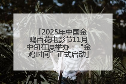2025年中国金鸡百花电影节11月中旬在厦举办：“金鸡时间”正式启动