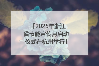 2025年浙江省节能宣传月启动仪式在杭州举行