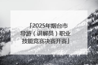 2025年烟台市导游（讲解员）职业技能竞赛决赛开赛