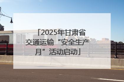 2025年甘肃省交通运输“安全生产月”活动启动