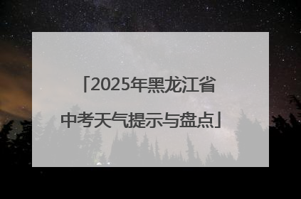 2025年黑龙江省中考天气提示与盘点