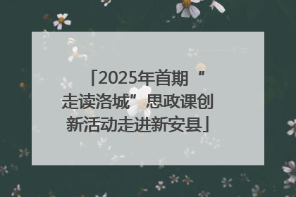 2025年首期“走读洛城”思政课创新活动走进新安县