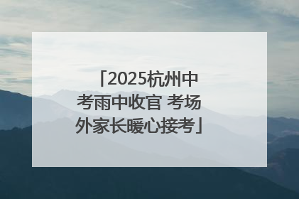 2025杭州中考雨中收官 考场外家长暖心接考