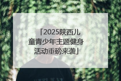 2025陕西儿童青少年主题健身活动重磅来袭