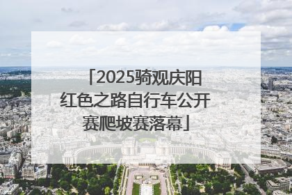 2025骑观庆阳红色之路自行车公开赛爬坡赛落幕