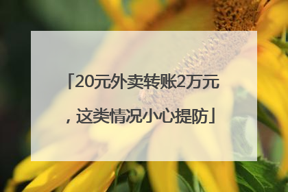 20元外卖转账2万元，这类情况小心提防