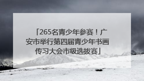265名青少年参赛！广安市举行第四届青少年书画传习大会市级选拔赛