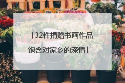 32件捐赠书画作品饱含对家乡的深情