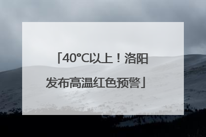 40°C以上！洛阳发布高温红色预警