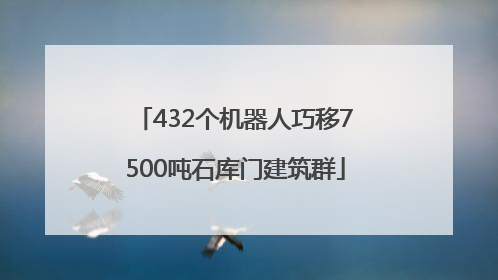 432个机器人巧移7500吨石库门建筑群