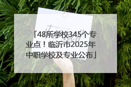 48所学校345个专业点！临沂市2025年中职学校及专业公布
