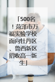 500名！菏泽市万福实验学校面向牡丹区、鲁西新区招收高一新生