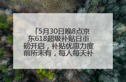 5月30日晚8点京东618超级补贴日重磅开启，补贴优惠力度前所未有，每人每天补贴超6180元！
