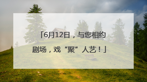 6月12日，与您相约剧场，戏“聚”人艺！