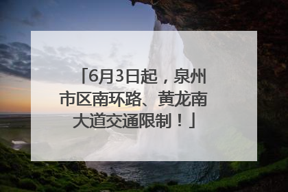 6月3日起，泉州市区南环路、黄龙南大道交通限制！