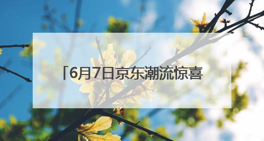 6月7日京东潮流惊喜日火爆来袭 潮流服饰美妆下单立享85折