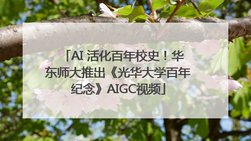 AI 活化百年校史！华东师大推出《光华大学百年纪念》AIGC视频