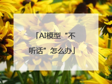 AI模型“不听话”怎么办