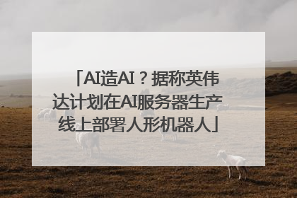 AI造AI？据称英伟达计划在AI服务器生产线上部署人形机器人