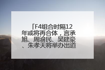 F4组合时隔12年或将再合体，言承旭、周渝民、吴建豪、朱孝天将举办出道25周年演唱会