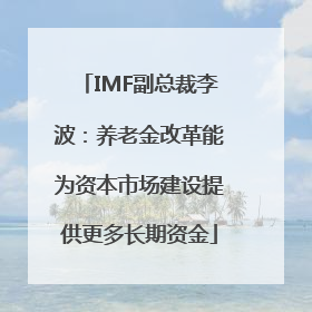 IMF副总裁李波：养老金改革能为资本市场建设提供更多长期资金