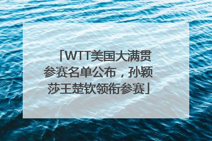 WTT美国大满贯参赛名单公布，孙颖莎王楚钦领衔参赛