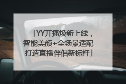YY开播焕新上线，智能美颜+全场景适配打造直播伴侣新标杆