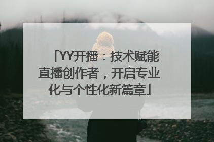 YY开播：技术赋能直播创作者，开启专业化与个性化新篇章